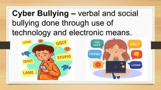 Cyber Bullying – verbal and social
bullying done through use of
technology and electronic means.
 