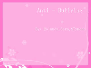 By: Rolanda,Sara,&Tymone Anti - Bullying 