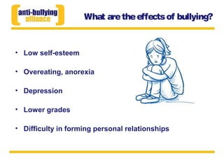 What aretheeffectsof bullying?
• Low self-esteem
• Overeating, anorexia
• Depression
• Lower grades
• Difficulty in forming personal relationships
 