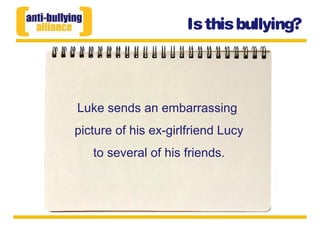 Luke sends an embarrassing
picture of his ex-girlfriend Lucy
to several of his friends.
Isthisbullying?
 