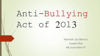 Anti-Bullying 
Act of 2Ol3 
Hannah Joy Blanco 
Juseph Elas 
AB Journalism IV 
 