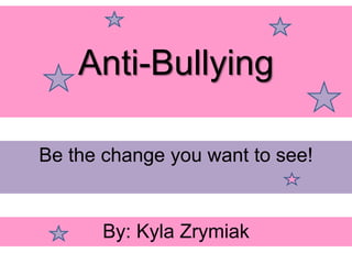 Anti-Bullying
Be the change you want to see!
By: Kyla Zrymiak
 