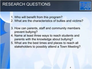 RESEARCH QUESTIONS
1. Who will benefit from this program?
2. What are the characteristics of bullies and victims?
3. How c...