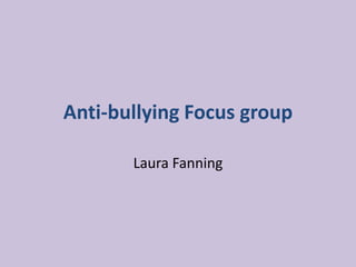 Anti-bullying Focus group
Laura Fanning

 