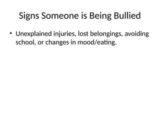 Signs Someone is Being Bullied
• Unexplained injuries, lost belongings, avoiding
school, or changes in mood/eating.
 