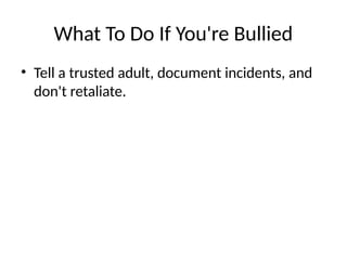 What To Do If You're Bullied
• Tell a trusted adult, document incidents, and
don't retaliate.
 