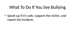 What To Do If You See Bullying
• Speak up if it's safe, support the victim, and
report the incident.
 