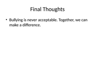 Final Thoughts
• Bullying is never acceptable. Together, we can
make a difference.
 