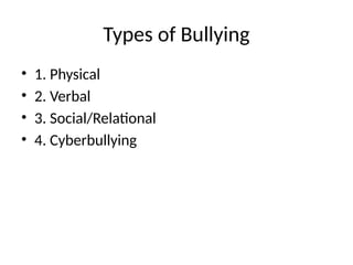 Types of Bullying
• 1. Physical
• 2. Verbal
• 3. Social/Relational
• 4. Cyberbullying
 