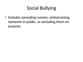 Social Bullying
• Includes spreading rumors, embarrassing
someone in public, or excluding them on
purpose.
 