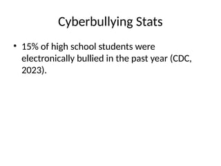 Cyberbullying Stats
• 15% of high school students were
electronically bullied in the past year (CDC,
2023).
 