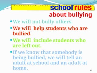 about bullying
We will not bully others.
We will help students who are
bullied.
We will include students who
are left out.
If we know that somebody is
being bullied, we will tell an
adult at school and an adult at
home. 23
 