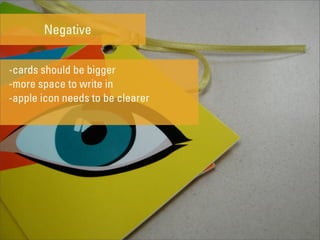 Negative


-cards should be bigger
-more space to write in
-apple icon needs to be clearer
 