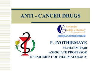 P. JYOTHIRMAYE
M.PHARM(Ph.d)
ASSOCIATE PROFESSOR
DEPARTMENT OF PHARMACOLOGY
ANTI - CANCER DRUGS
 