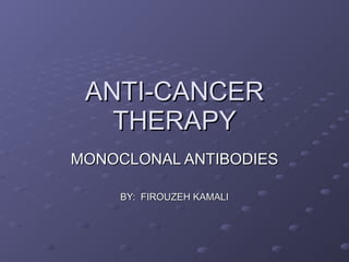 ANTI-CANCER THERAPY MONOCLONAL ANTIBODIES BY:  FIROUZEH KAMALI 