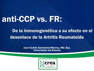 anti-CCP vs. FR:
De la inmunogenética a su efecto en el
desenlace de la Artritis Reumatoide
Juan Camilo Sarmiento-Monroy, MD, Esp.
Universidad del Rosario
 