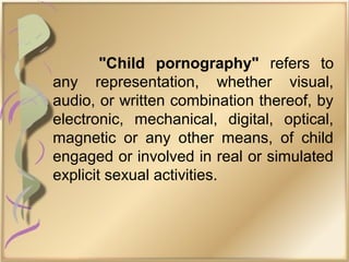 "Child pornography" refers to
any representation, whether visual,
audio, or written combination thereof, by
electronic, mechanical, digital, optical,
magnetic or any other means, of child
engaged or involved in real or simulated
explicit sexual activities.
 