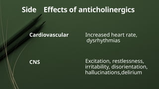 Side Effects of anticholinergics
Cardiovascular
CNS
Increased heart rate,
dysrhythmias
Excitation, restlessness,
irritability, disorientation,
hallucinations,delirium
 