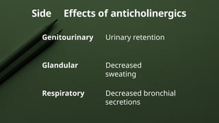 Genitourinary Urinary retention
Glandular Decreased
sweating
Respiratory Decreased bronchial
secretions
Side Effects of anticholinergics
 