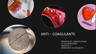 ANTI – COAGULANTS
PRESENTED BY – AMISHA GURUNG
I.D- SH21OPTOGN010
SEMESTER- III
DEPARTMENT OF OPTOMETRY
 