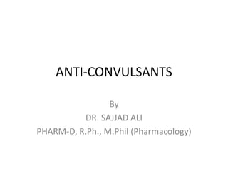 ANTI-CONVULSANTS
By
DR. SAJJAD ALI
PHARM-D, R.Ph., M.Phil (Pharmacology)
 