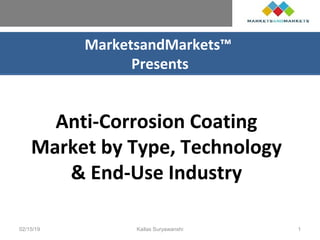 MarketsandMarkets™
Presents
Anti-Corrosion Coating
Market by Type, Technology
& End-Use Industry
02/15/19 Kailas Suryawanshi 1
 