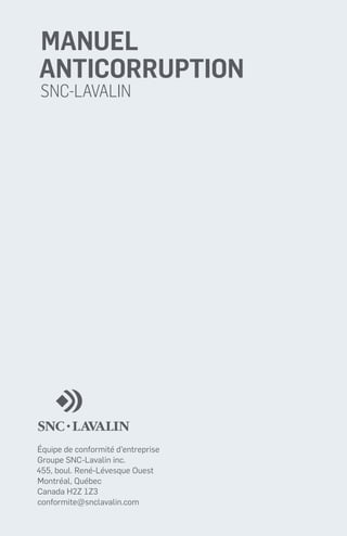 MANUeL
ANTICORRUPTION
SNC-Lavalin

Équipe de conformité d’entreprise
Groupe SNC-Lavalin inc.
455, boul. René-Lévesque Ouest
Montréal, Québec
Canada H2Z 1Z3
conformite@snclavalin.com

 