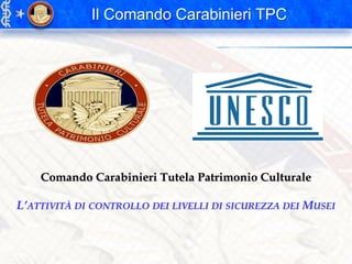 Il Comando Carabinieri TPC
Comando Carabinieri Tutela Patrimonio Culturale
L’ATTIVITÀ DI CONTROLLO DEI LIVELLI DI SICUREZZA DEI MUSEI
 