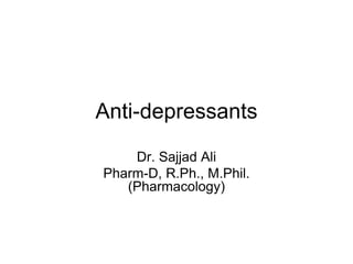 Anti-depressants
Dr. Sajjad Ali
Pharm-D, R.Ph., M.Phil.
(Pharmacology)
 