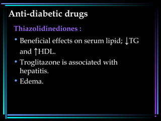 Anti-diabetic drugs
Thiazolidinediones :
• Beneficial effects on serum lipid; ↓TG
and ↑HDL.
• Troglitazone is associated with
hepatitis.
• Edema.
 