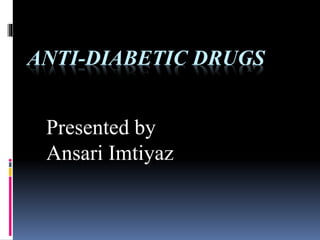 ANTI-DIABETIC DRUGS
Presented by
Ansari Imtiyaz
 