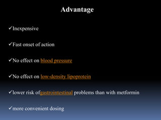 Advantage
Inexpensive
Fast onset of action
No effect on blood pressure
No effect on low-density lipoprotein
lower risk ofgastrointestinal problems than with metformin
more convenient dosing
 