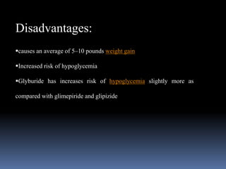 Disadvantages:
causes an average of 5–10 pounds weight gain
Increased risk of hypoglycemia
Glyburide has increases risk of hypoglycemia slightly more as
compared with glimepiride and glipizide
 