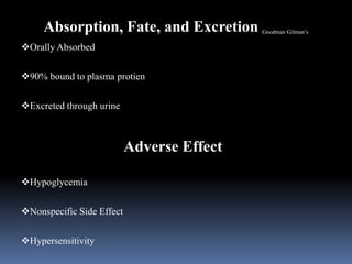 Absorption, Fate, and Excretion Goodman Gilman’s
Orally Absorbed
90% bound to plasma protien
Excreted through urine
Adverse Effect
Hypoglycemia
Nonspecific Side Effect
Hypersensitivity
 