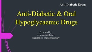 Anti-Diabetic Drugs
Anti-Diabetic & Oral
Hypoglycaemic Drugs
Presented by:
J. Manohar Reddy
Department of pharmacology
 