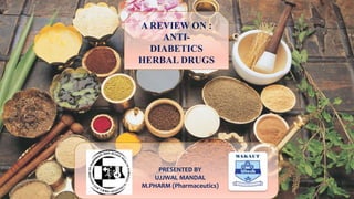 A REVIEW ON :
ANTI-
DIABETICS
HERBAL DRUGS
PRESENTED BY
UJJWAL MANDAL
M.PHARM (Pharmaceutics)
 