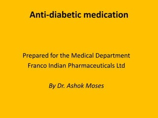 Anti-diabetic medication
Prepared for the Medical Department
Franco Indian Pharmaceuticals Ltd
By Dr. Ashok Moses
 