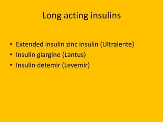 Long acting insulins
• Extended insulin zinc insulin (Ultralente)
• Insulin glargine (Lantus)
• Insulin detemir (Levemir)
 