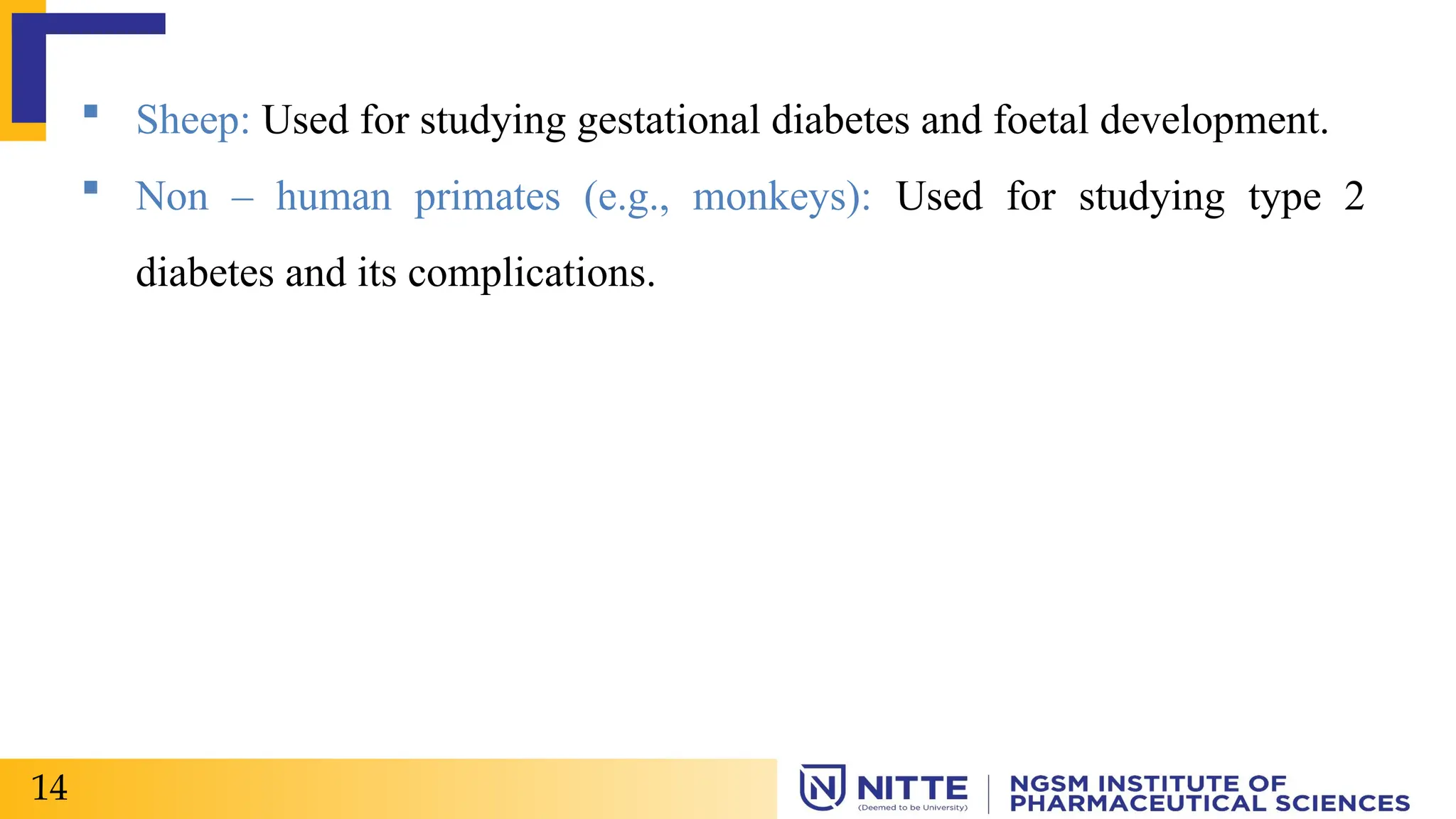  Sheep: Used for studying gestational diabetes and foetal development.
 Non – human primates (e.g., monkeys): Used for studying type 2
diabetes and its complications.
14
 