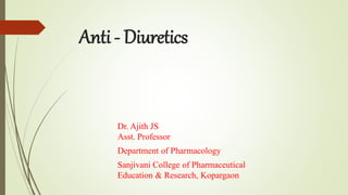 Anti - Diuretics
Dr. Ajith JS
Asst. Professor
Department of Pharmacology
Sanjivani College of Pharmaceutical
Education & Research, Kopargaon
 