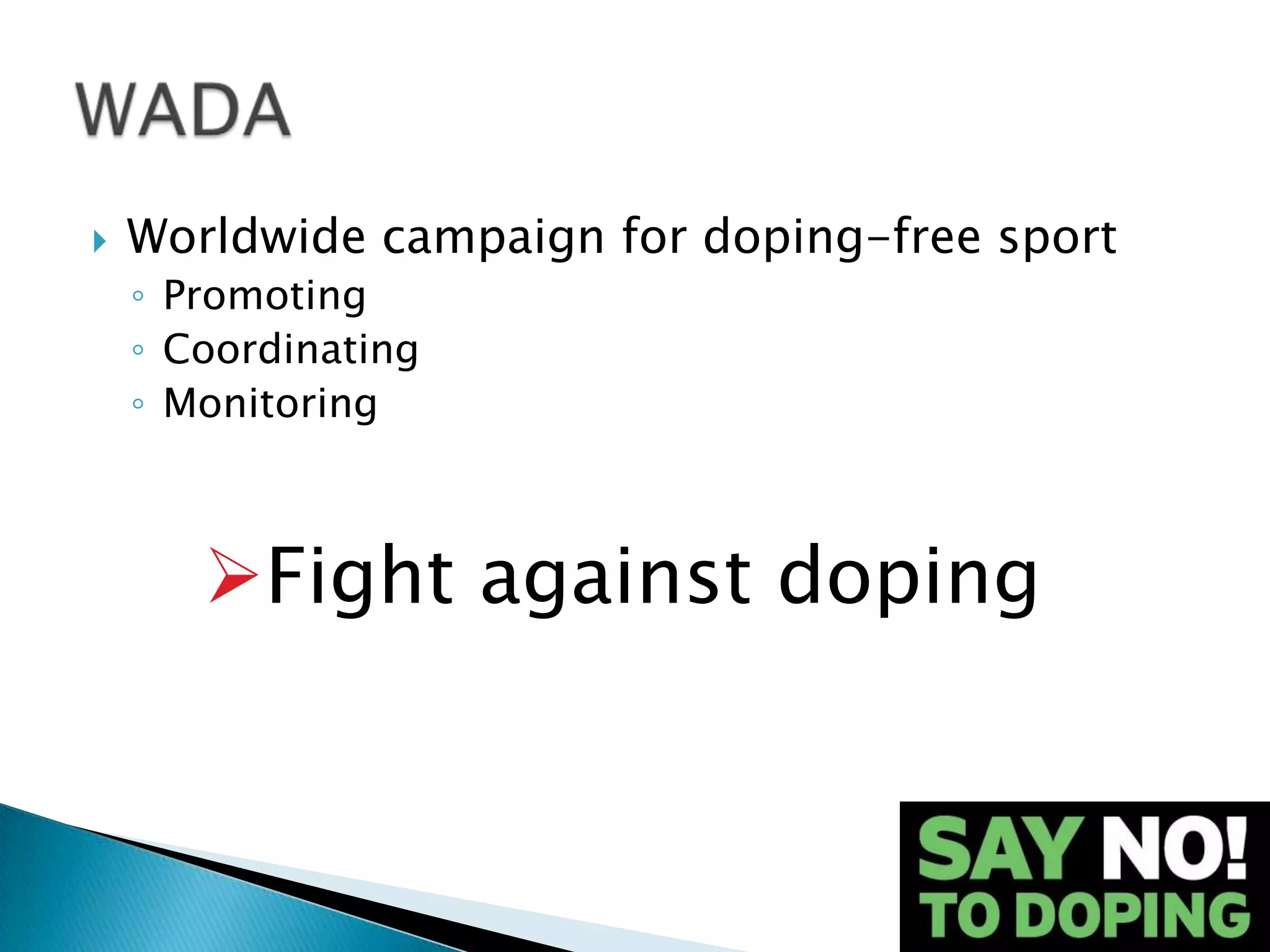    Worldwide campaign for doping-free sport
    ◦ Promoting
    ◦ Coordinating
    ◦ Monitoring



       Fight against doping
 