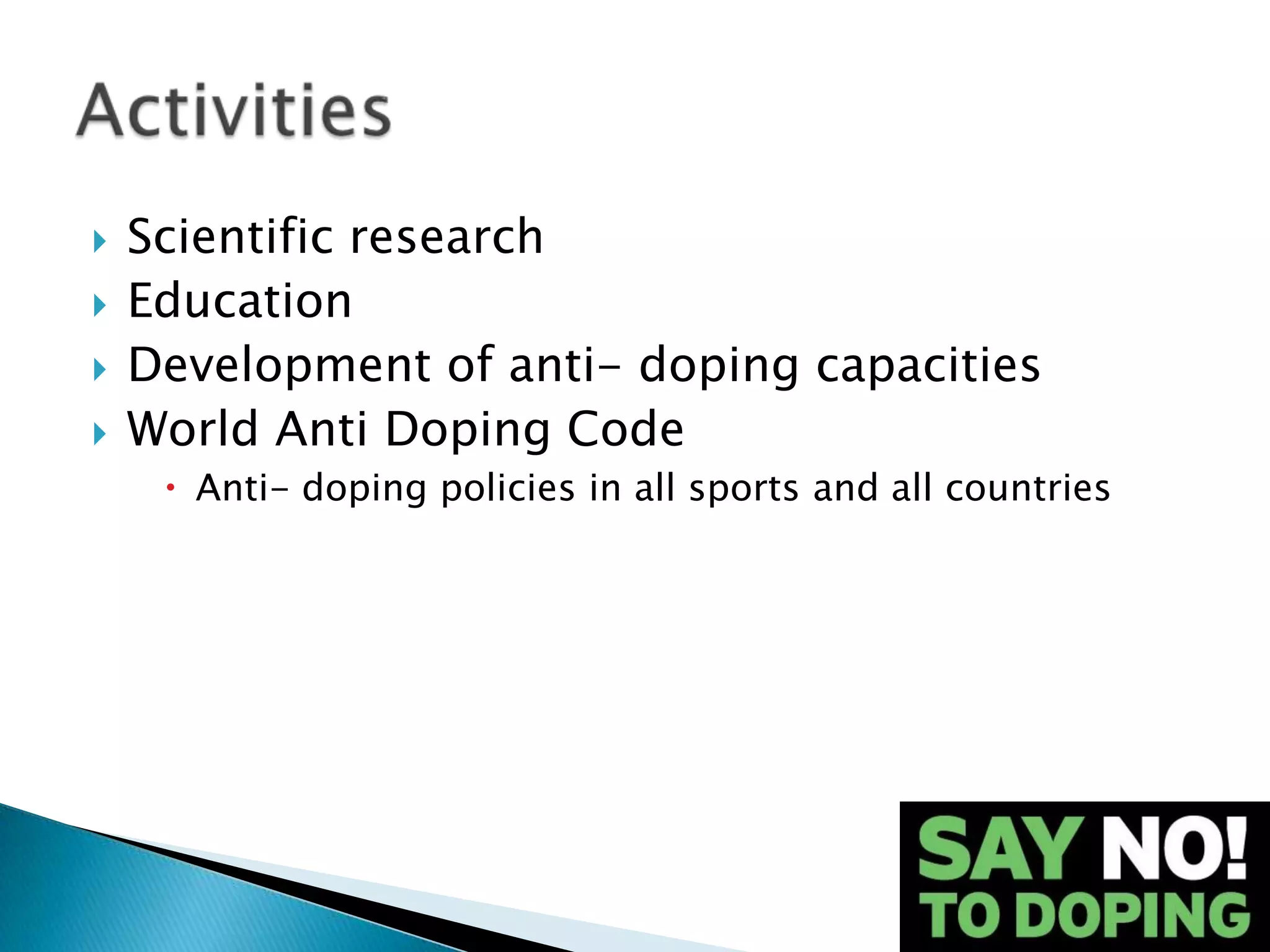    Scientific research
   Education
   Development of anti- doping capacities
   World Anti Doping Code
      Anti- doping policies in all sports and all countries
 