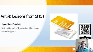 Anti-D Lessons from SHOT
Jennifer Davies
Serious Hazards of Transfusion, Manchester,
United Kingdom
 
