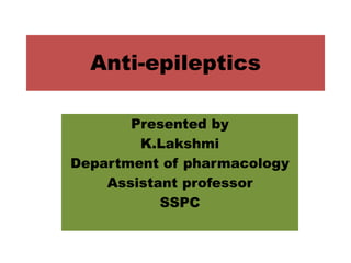 Anti-epileptics
Presented by
K.Lakshmi
Department of pharmacology
Assistant professor
SSPC
 