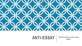 ANTI-ESSAY How to write an anti-essay
paper.
 