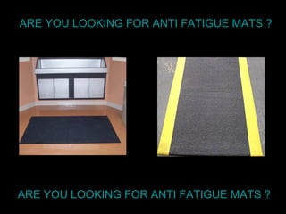 ARE YOU LOOKING FOR ANTI FATIGUE MATS ? ARE YOU LOOKING FOR ANTI FATIGUE MATS ? 