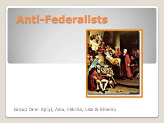 Anti-Federalists  Group One- Apryl, Asia, Felisha, Lisa & Sheena 
