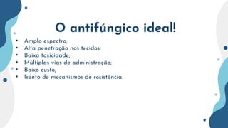 O antifúngico ideal!
• Amplo espectro;
• Alta penetração nos tecidos;
• Baixa toxicidade;
• Múltiplas vias de administração;
• Baixo custo;
• Isento de mecanismos de resistência.
 
