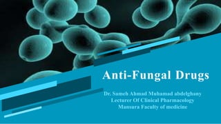 Anti-Fungal Drugs
Dr. Sameh Ahmad Muhamad abdelghany
Lecturer Of Clinical Pharmacology
Mansura Faculty of medicine
 