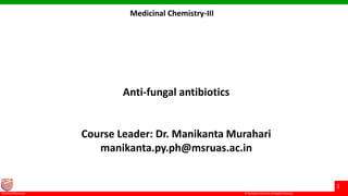 © Ramaiah University of Applied Sciences
1
Faculty of Pharmacy
Anti-fungal antibiotics
Course Leader: Dr. Manikanta Murahari
manikanta.py.ph@msruas.ac.in
Medicinal Chemistry-III
 
